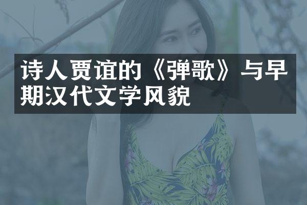诗人贾谊的《弹歌》与早期汉代文学风貌
