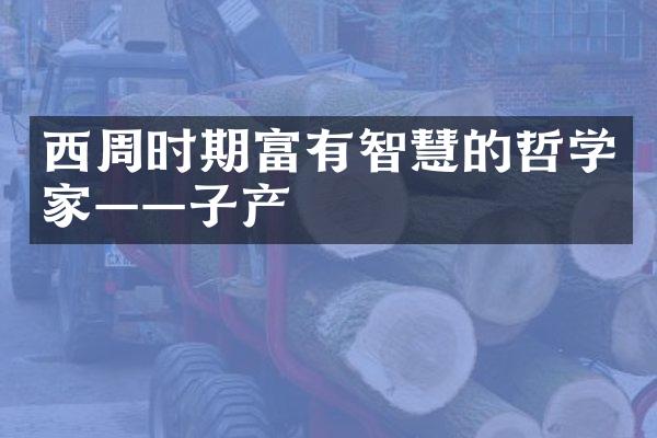 西周时期富有智慧的哲学家&mdash;&mdash;子产