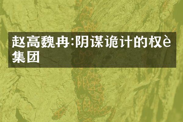 赵高魏冉:阴谋诡计的权臣集团