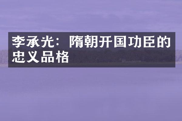 李承光：隋朝开国功臣的忠义品格