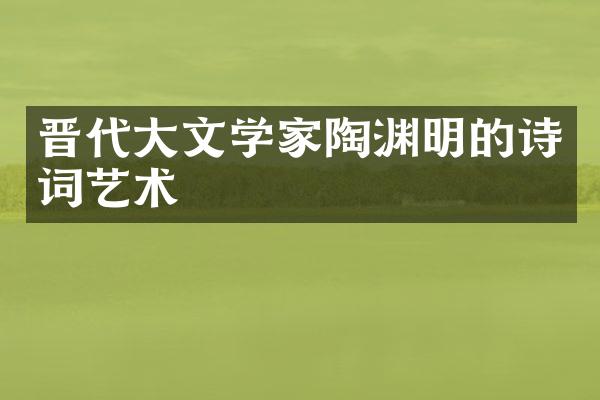 晋代大文学家陶渊明的诗词艺术
