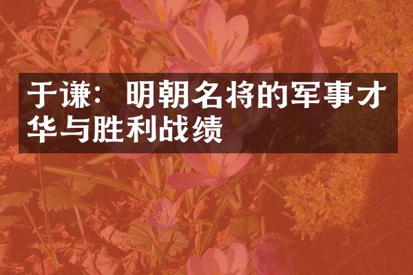于谦：明朝名将的军事才华与胜利战绩