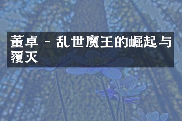 董卓 - 乱世魔王的崛起与覆灭