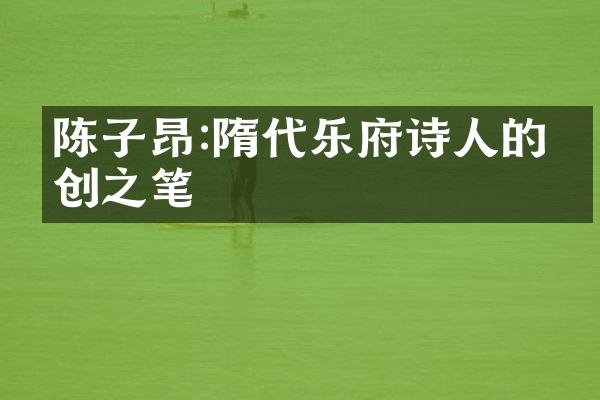 陈子昂:隋代乐府诗人的开创之笔