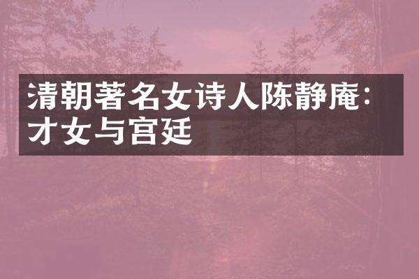 清朝著名女诗人陈静庵：才女与宫廷