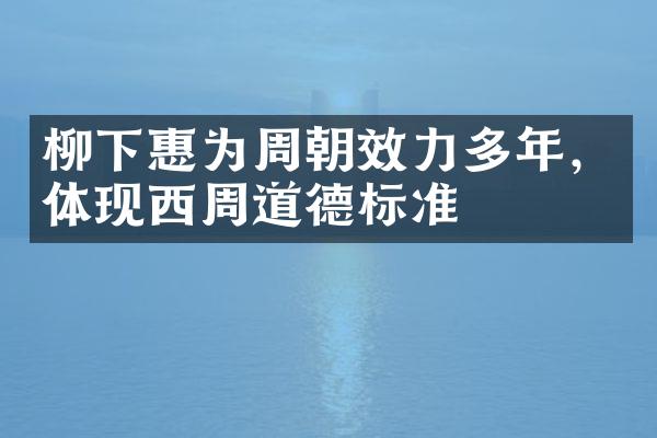 柳下惠为周朝效力多年，体现西周道德标准