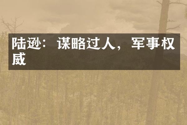 陆逊：谋略过人，军事权威