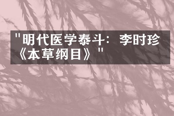 "明代医学泰斗：李时珍的《本草纲目》"
