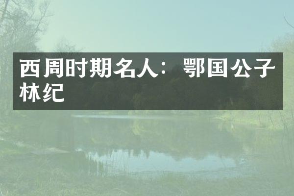 西周时期名人：鄂国公子林纪