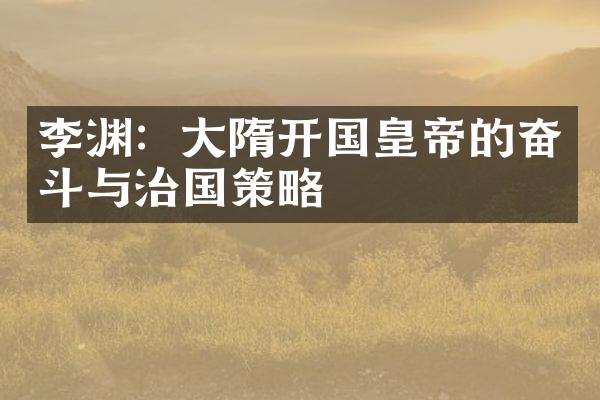 李渊：大隋开国皇帝的奋斗与治国策略