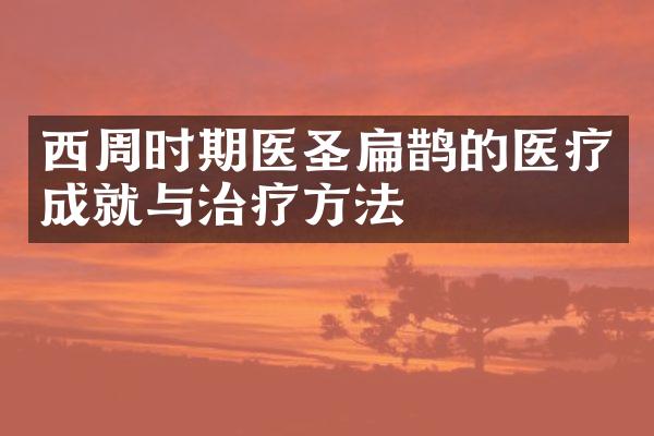 西周时期医圣扁鹊的医疗成就与治疗方法