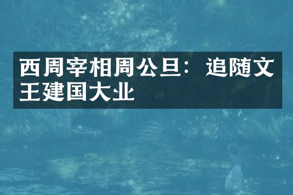 西周宰相周公旦：追随文王建国大业