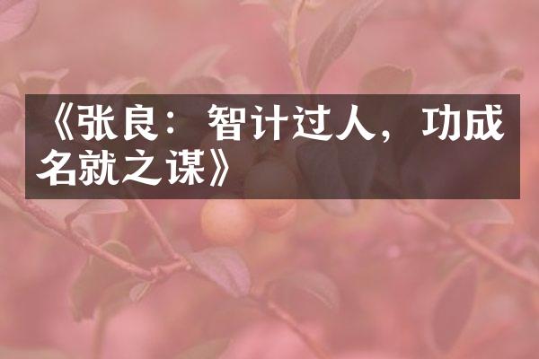 《张良：智计过人，功成名就之谋》