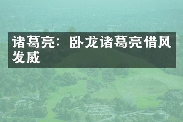 诸葛亮：卧龙诸葛亮借风发威