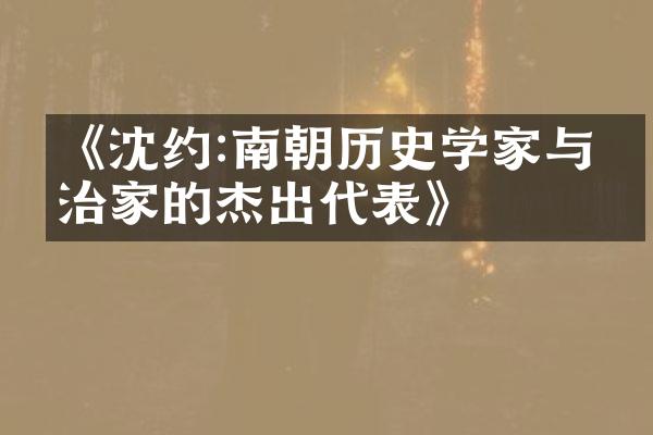 《沈约:南朝历史学家与政治家的杰出代表》