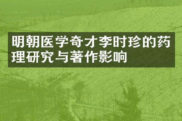 明朝医学奇才李时珍的药理研究与著作影响