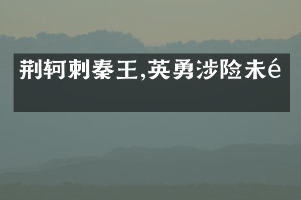 荆轲刺秦王,英勇涉险未遂