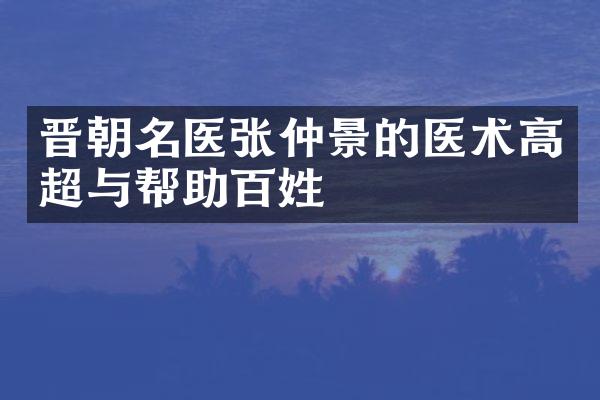 晋朝名医张仲景的医术高超与帮助百姓