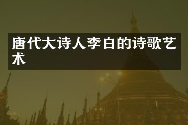 唐代大诗人李白的诗歌艺术