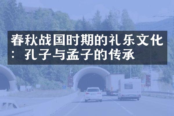 春秋战国时期的礼乐文化：孔子与孟子的传承