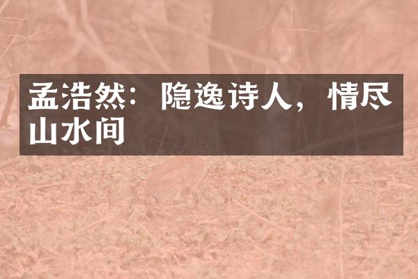 孟浩然：隐逸诗人，情尽山水间