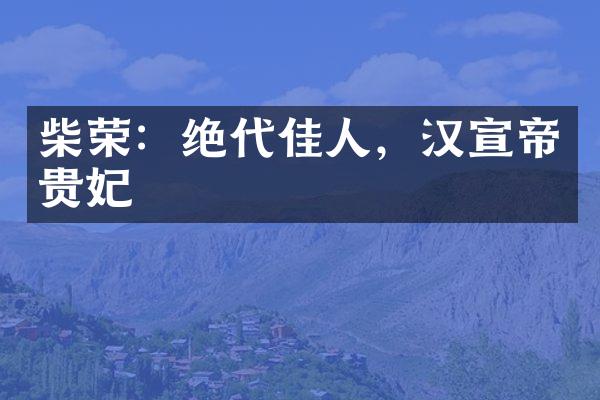 柴荣：绝代佳人，汉宣帝贵妃