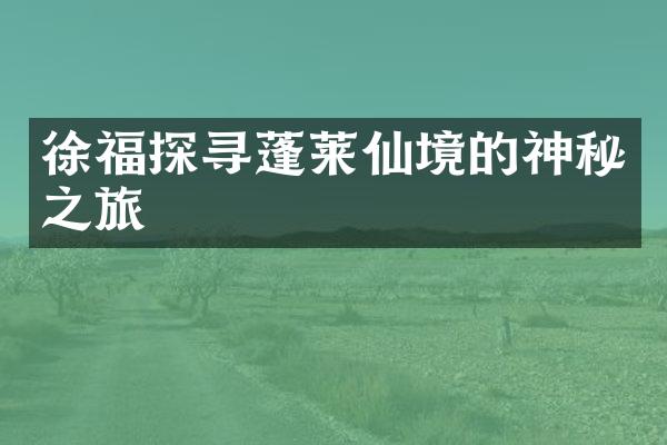 徐福探寻蓬莱仙境的神秘之旅