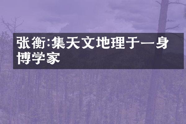 张衡:集天文地理于一身的博学家