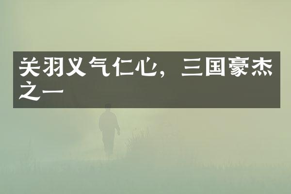 关羽义气仁心，三国豪杰之一