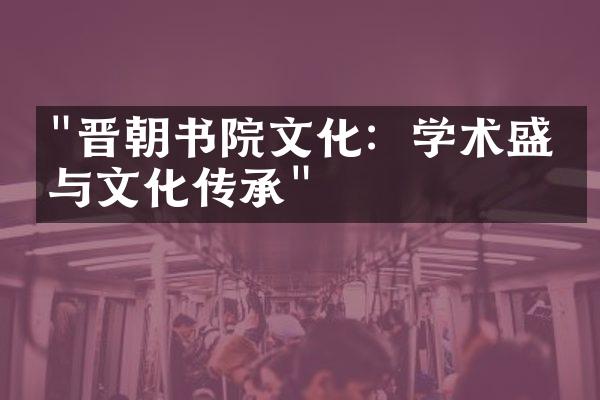 "晋朝书院文化：学术盛世与文化传承"