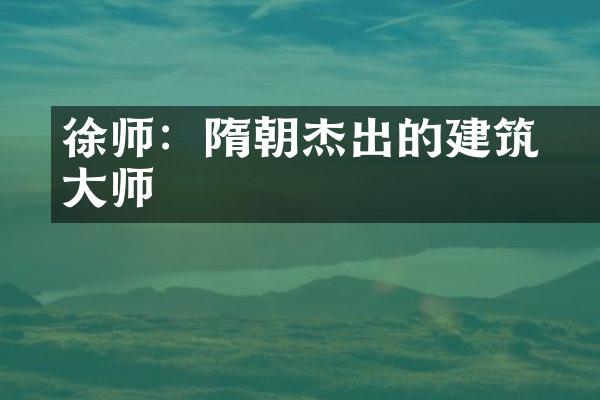 徐师倹：隋朝杰出的建筑大师