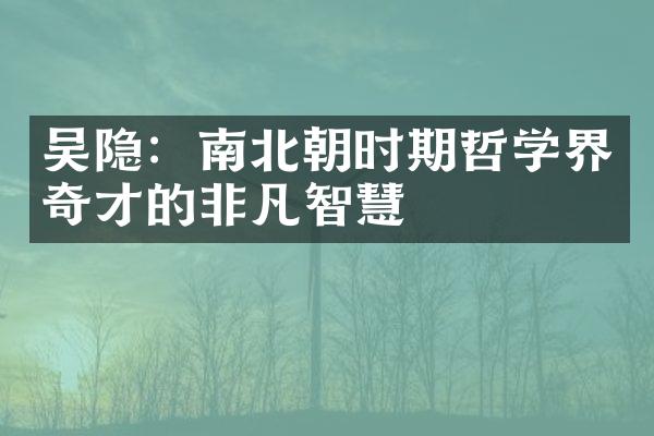 吴隐：南北朝时期哲学界奇才的非凡智慧