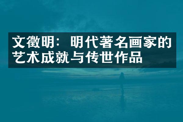 文徵明：明代著名画家的艺术成就与传世作品