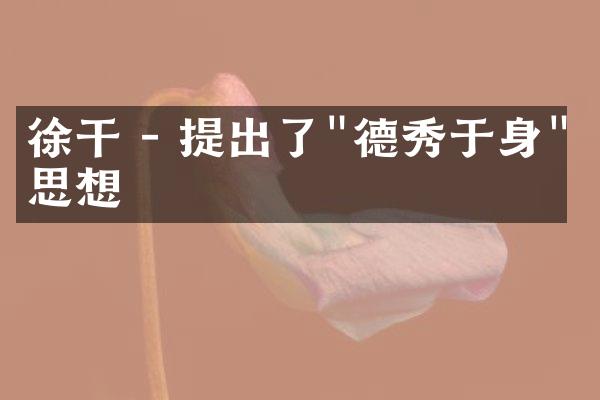 徐干 - 提出了"德秀于身"的思想