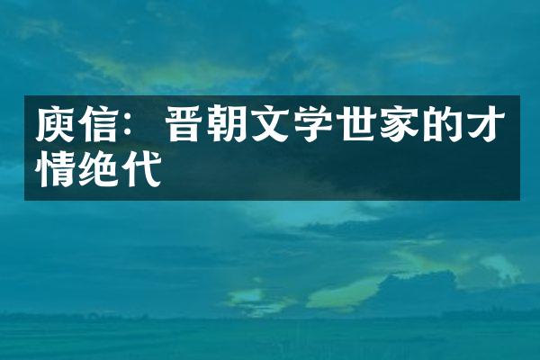 庾信：晋朝文学世家的才情绝代