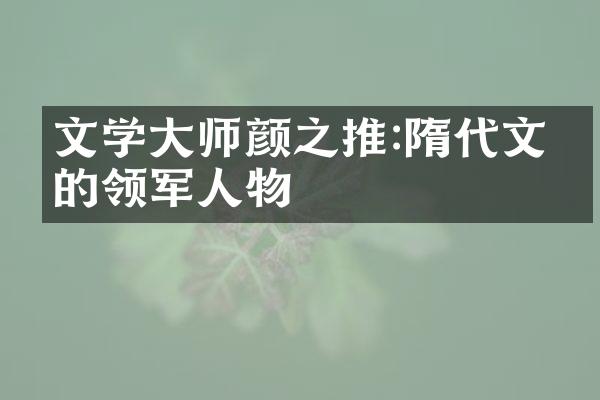 文学大师颜之推:隋代文坛的领军人物