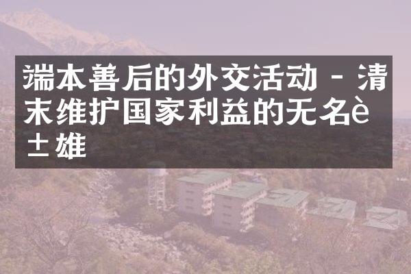 端本善后的外交活动 - 清末维护国家利益的无名英雄