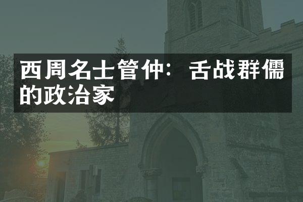 西周名士管仲：舌战群儒的政治家