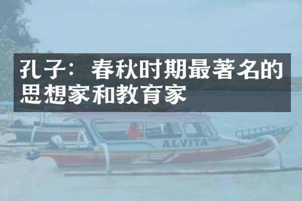 孔子：春秋时期最著名的思想家和教育家