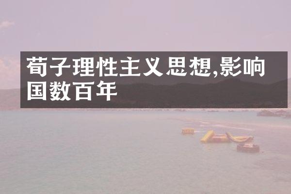 荀子理性主义思想,影响中国数百年