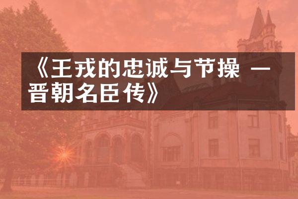 《王戎的忠诚与节操 &mdash;&mdash;晋朝名臣传》