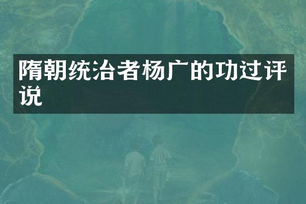 隋朝统治者杨广的功过评说