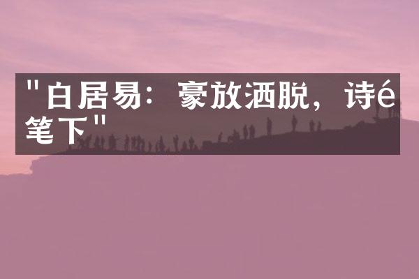 "白居易：豪放洒脱，诗魔笔下"