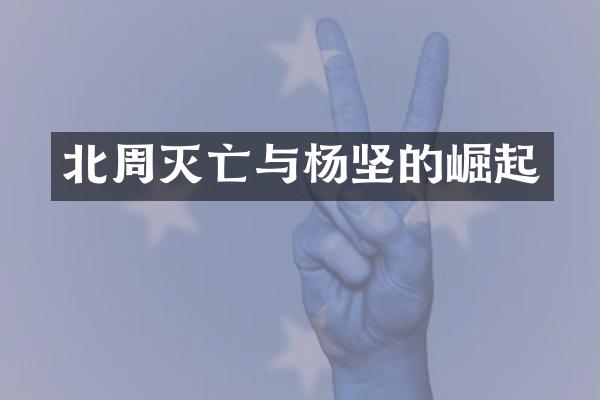 北周灭亡与杨坚的崛起