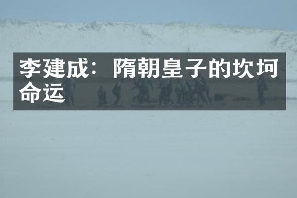 李建成：隋朝皇子的坎坷命运