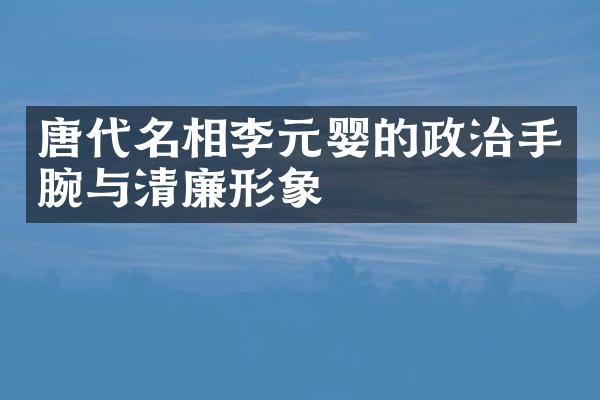 唐代名相李元婴的政治手腕与清廉形象