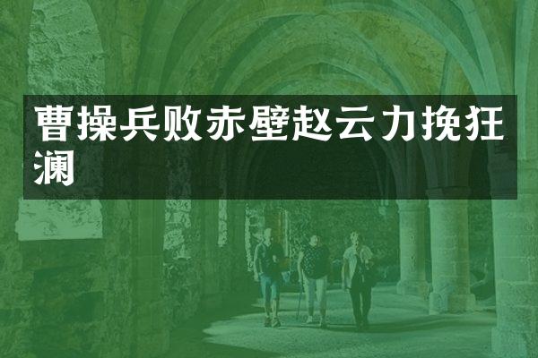 曹操兵败赤壁赵云力挽狂澜