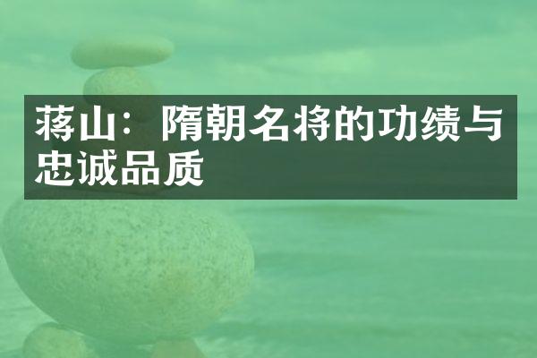 蒋山：隋朝名将的功绩与忠诚品质