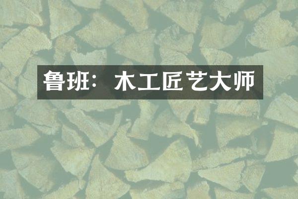 鲁班：木工匠艺大师