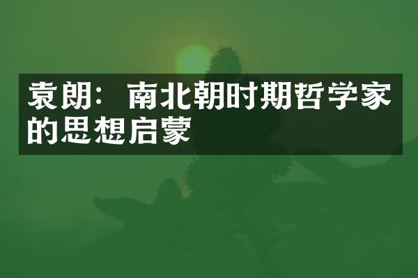 袁朗：南北朝时期哲学家的思想启蒙